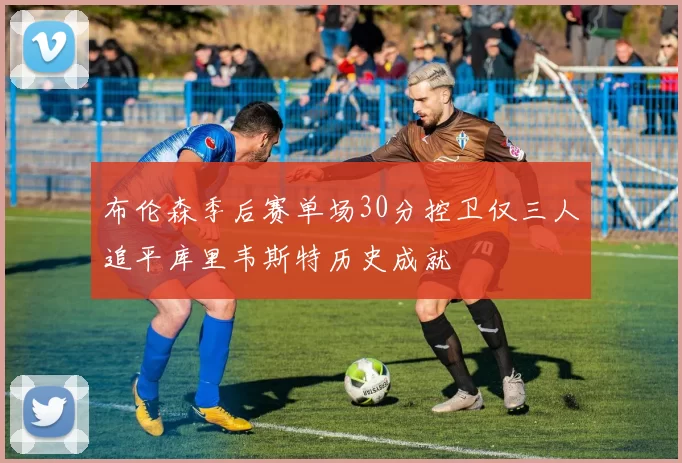 布伦森季后赛单场30分控卫仅三人追平库里韦斯特历史成就