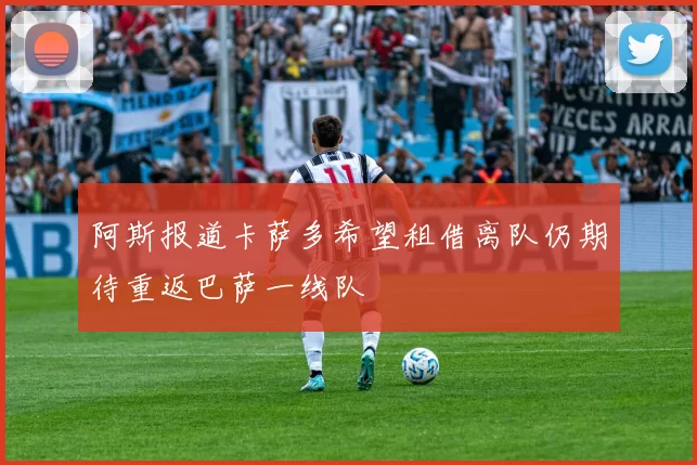 阿斯报道卡萨多希望租借离队仍期待重返巴萨一线队