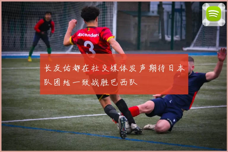 长友佑都在社交媒体发声期待日本队团结一致战胜巴西队